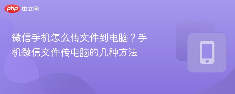 微信手机怎么传文件到电脑？手机微信文件传电脑的几种方法