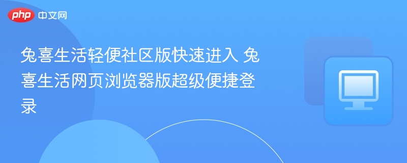 兔喜生活轻便社区版快速进入 兔喜生活网页浏览器版超级便捷登录  第1张