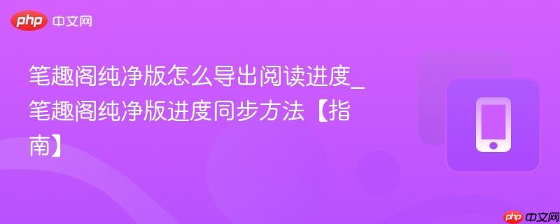 笔趣阁纯净版怎么导出阅读进度_笔趣阁纯净版进度同步方法【指南】