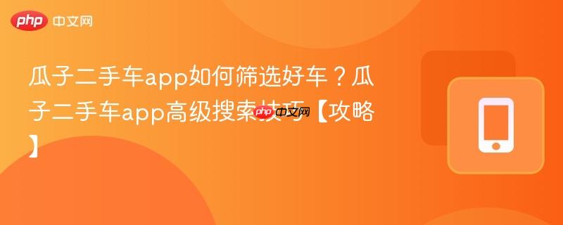 瓜子二手车app如何筛选好车？瓜子二手车app高级搜索技巧【攻略】  第1张