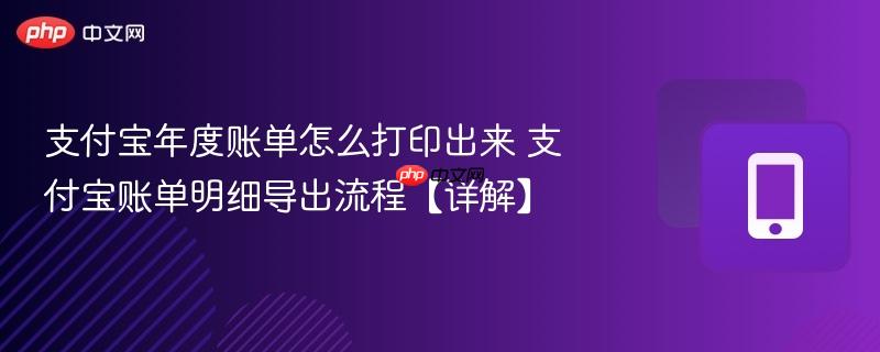支付宝年度账单怎么打印出来 支付宝账单明细导出流程【详解】  第1张