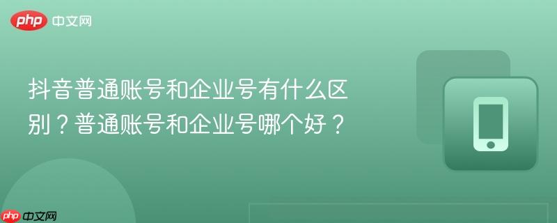 抖音普通账号和企业号有什么区别？普通账号和企业号哪个好？  第1张