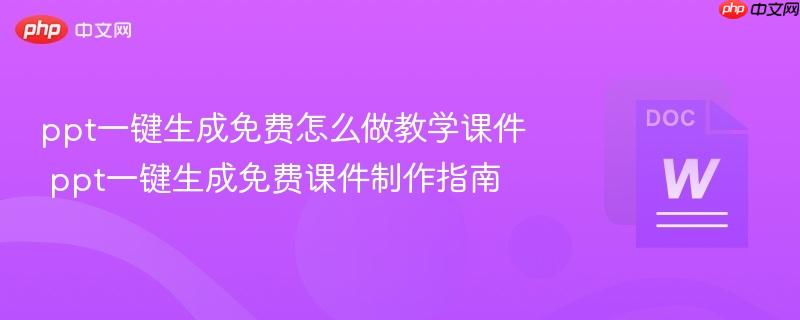 ppt一键生成免费怎么做教学课件 ppt一键生成免费课件制作指南