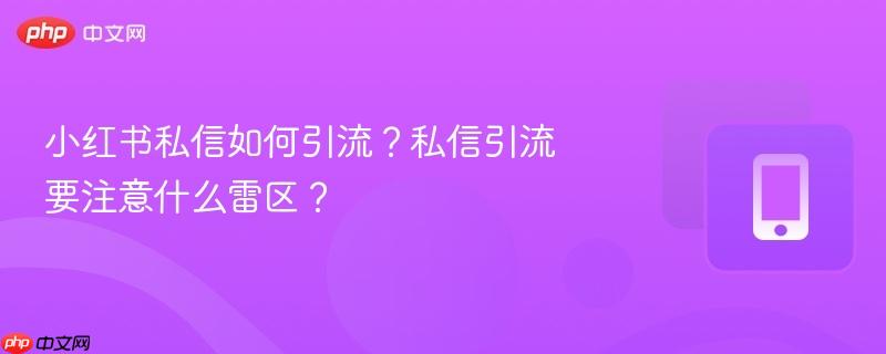 小红书私信如何引流？私信引流要注意什么雷区？  第1张