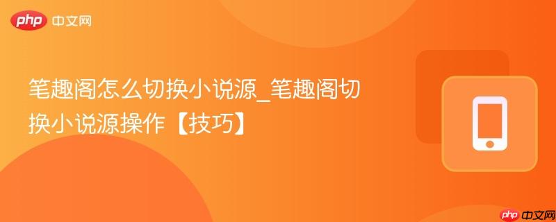 笔趣阁怎么切换小说源_笔趣阁切换小说源操作【技巧】  第1张
