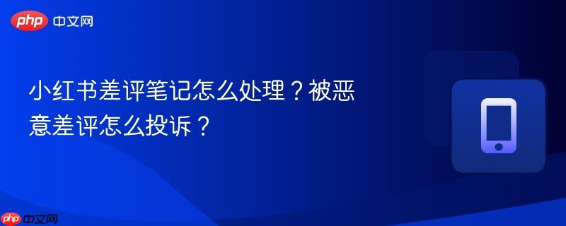 小红书差评笔记怎么处理？被恶意差评怎么投诉？  第1张