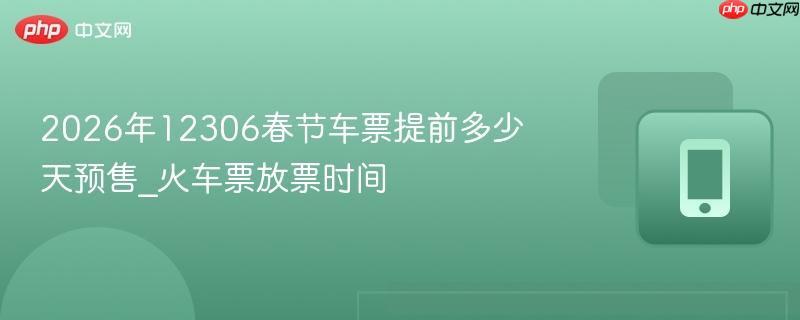 2026年12306春节车票提前多少天预售_火车票放票时间  第1张