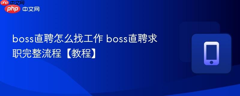 boss直聘怎么找工作 boss直聘求职完整流程【教程】