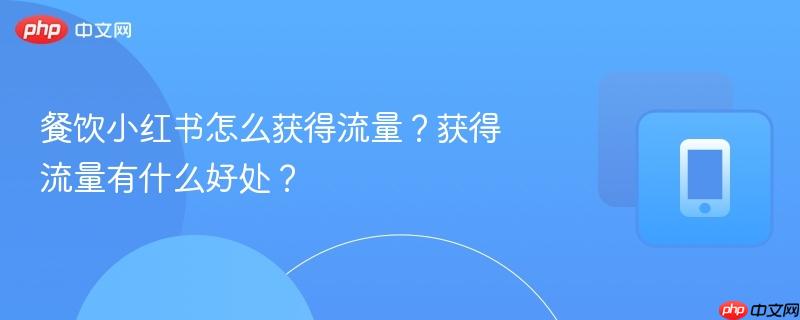 餐饮小红书怎么获得流量？获得流量有什么好处？
