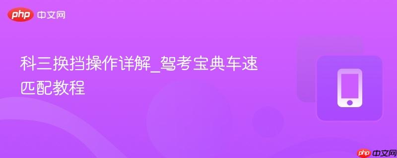 科三换挡操作详解_驾考宝典车速匹配教程  第1张
