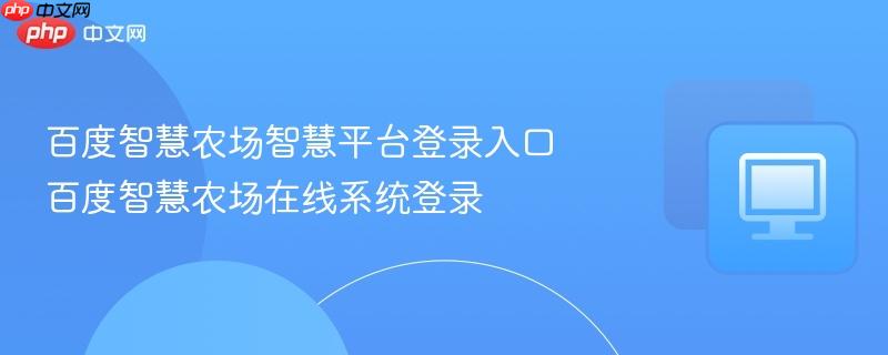 百度智慧农场智慧平台登录入口 百度智慧农场在线系统登录