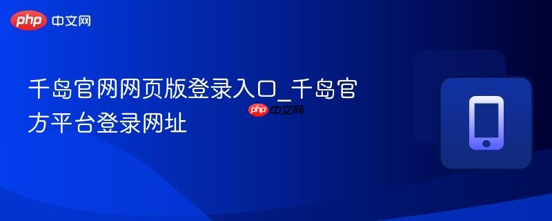 千岛官网网页版登录入口_千岛官方平台登录网址