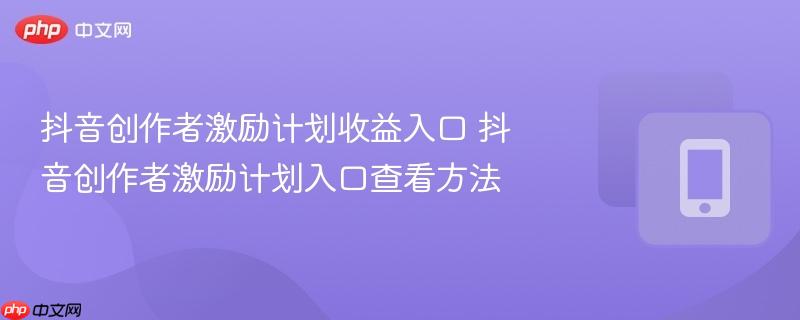 抖音创作者激励计划收益入口 抖音创作者激励计划入口查看方法  第1张