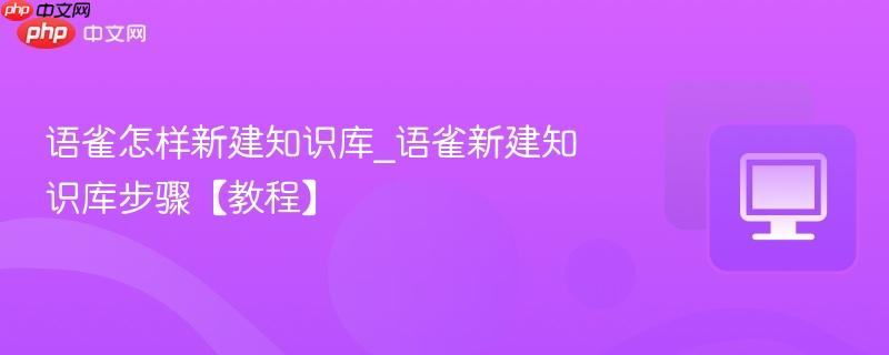 语雀怎样新建知识库_语雀新建知识库步骤【教程】  第1张