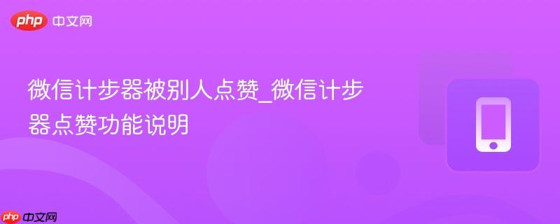 微信计步器被别人点赞_微信计步器点赞功能说明  第1张