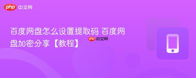 百度网盘怎么设置提取码 百度网盘加密分享【教程】