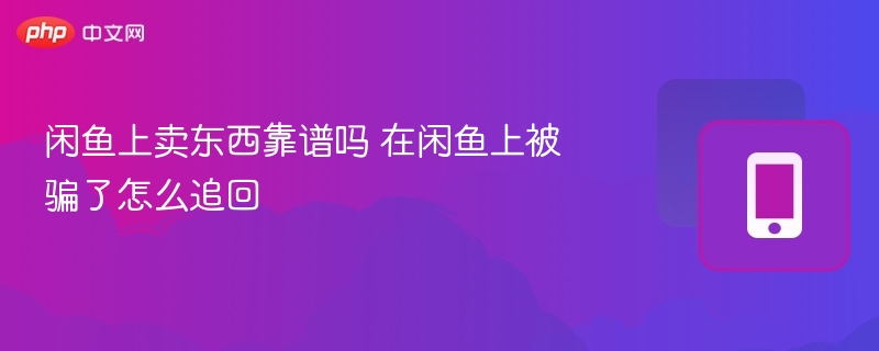 闲鱼上卖东西靠谱吗 在闲鱼上被骗了怎么追回  第1张