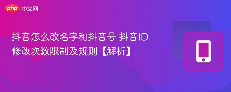 抖音怎么改名字和抖音号 抖音ID修改次数限制及规则【解析】  第1张
