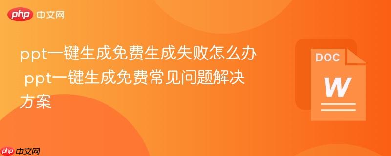 ppt一键生成免费生成失败怎么办 ppt一键生成免费常见问题解决方案