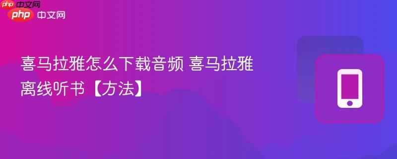 喜马拉雅怎么下载音频 喜马拉雅离线听书【方法】  第1张