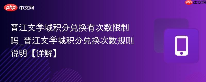 晋江文学城积分兑换有次数限制吗_晋江文学城积分兑换次数规则说明【详解】  第1张