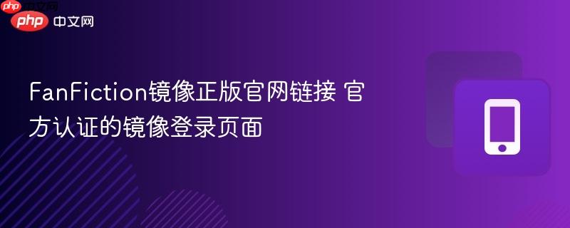 FanFiction镜像正版官网链接 官方认证的镜像登录页面  第1张