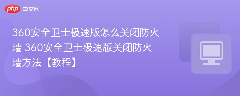 360安全卫士极速版怎么关闭防火墙 360安全卫士极速版关闭防火墙方法【教程】