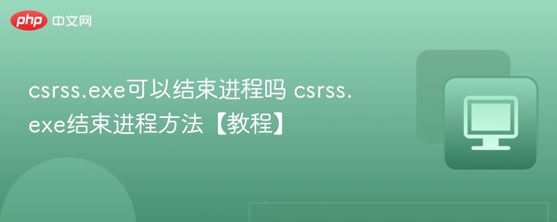 csrss.exe可以结束进程吗 csrss.exe结束进程方法【教程】