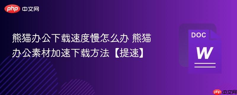 熊猫办公下载速度慢怎么办 熊猫办公素材加速下载方法【提速】