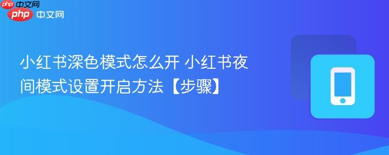 小红书深色模式怎么开 小红书夜间模式设置开启方法【步骤】
