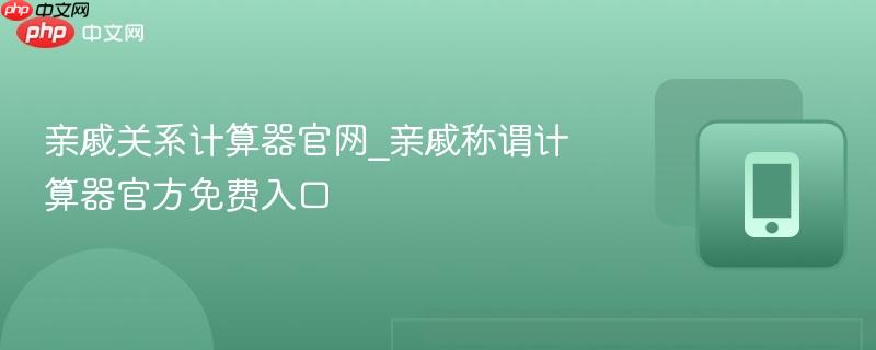 亲戚关系计算器官网_亲戚称谓计算器官方免费入口