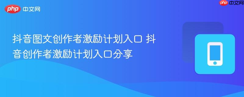 抖音图文创作者激励计划入口 抖音创作者激励计划入口分享