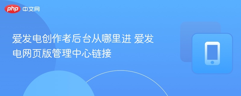 爱发电创作者后台从哪里进 爱发电网页版管理中心链接