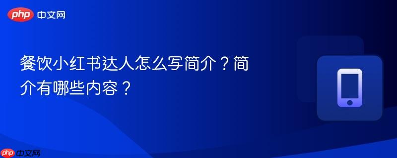 餐饮小红书达人怎么写简介？简介有哪些内容？