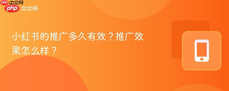 小红书的推广多久有效？推广效果怎么样？  第1张