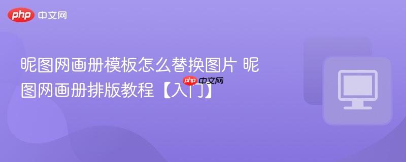 昵图网画册模板怎么替换图片 昵图网画册排版教程【入门】