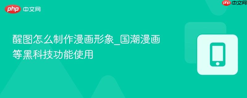 醒图怎么制作漫画形象_国潮漫画等黑科技功能使用