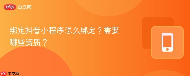 绑定抖音小程序怎么绑定？需要哪些资质？