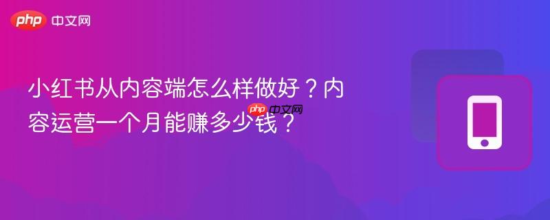 小红书从内容端怎么样做好？内容运营一个月能赚多少钱？  第1张