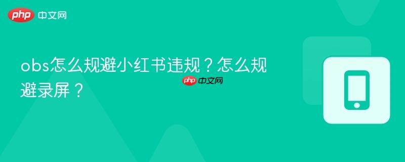 obs怎么规避小红书违规？怎么规避录屏？