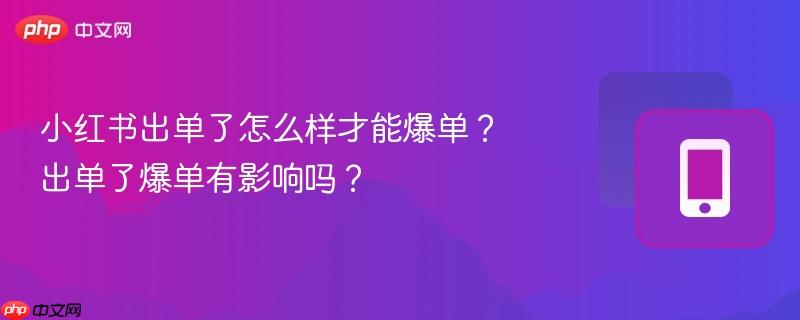 小红书出单了怎么样才能爆单？出单了爆单有影响吗？