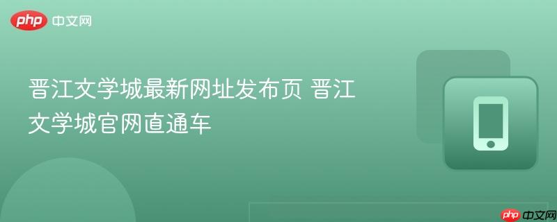 晋江文学城最新网址发布页 晋江文学城官网直通车