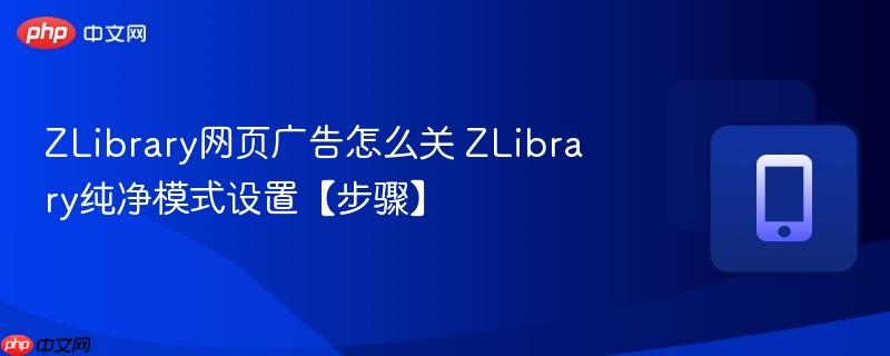 ZLibrary网页广告怎么关 ZLibrary纯净模式设置【步骤】