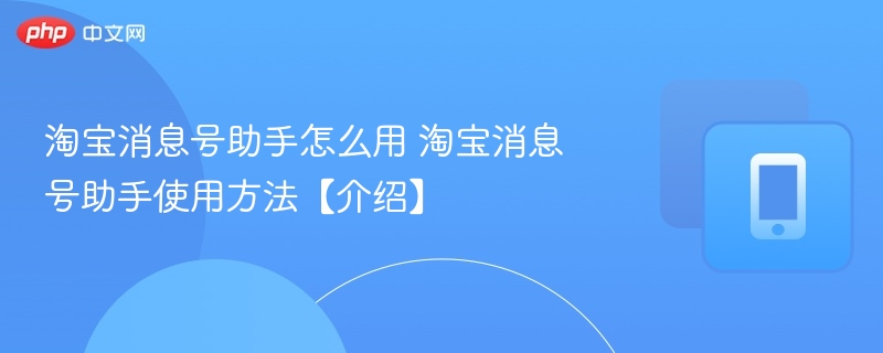 淘宝消息号助手怎么用 淘宝消息号助手使用方法【介绍】