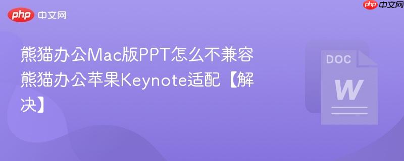 熊猫办公Mac版PPT怎么不兼容 熊猫办公苹果Keynote适配【解决】