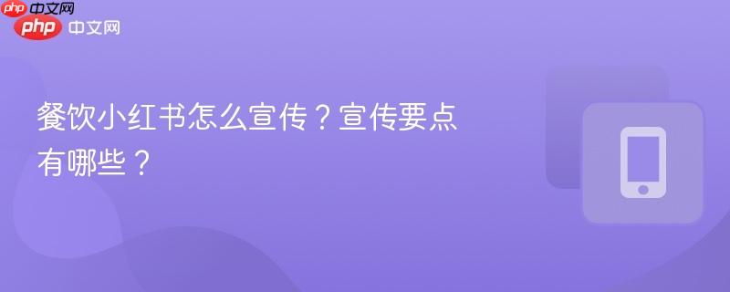 餐饮小红书怎么宣传？宣传要点有哪些？