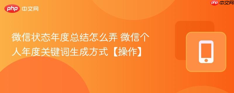 微信状态年度总结怎么弄 微信个人年度关键词生成方式【操作】