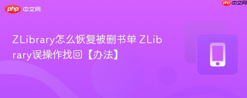 ZLibrary怎么恢复被删书单 ZLibrary误操作找回【办法】