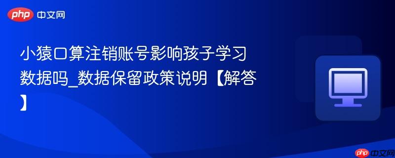 小猿口算注销账号影响孩子学习数据吗_数据保留政策说明【解答】  第1张