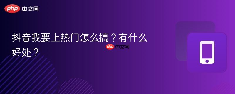 抖音我要上热门怎么搞？有什么好处？  第1张